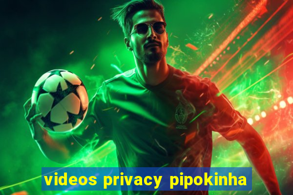 videos privacy pipokinha